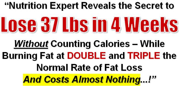 Lose 37 lbs in 4 weeks while burning fat at double and triple the normal rate of fat loss.